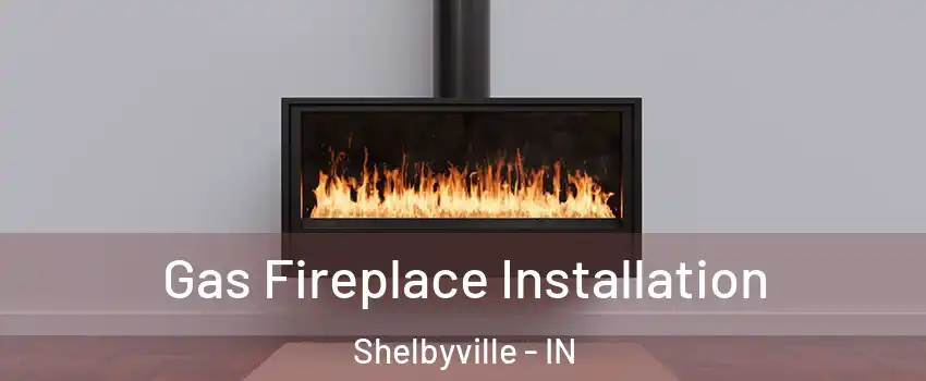  Gas Fireplace Installation Shelbyville - IN