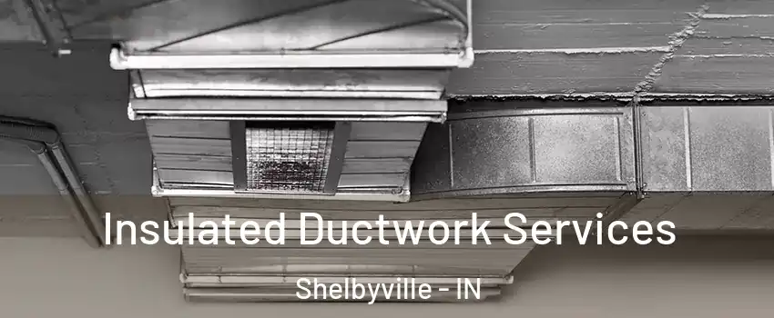  Insulated Ductwork Services Shelbyville - IN