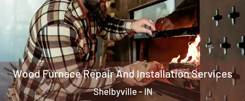  Wood Furnace Repair And Installation Services Shelbyville - IN